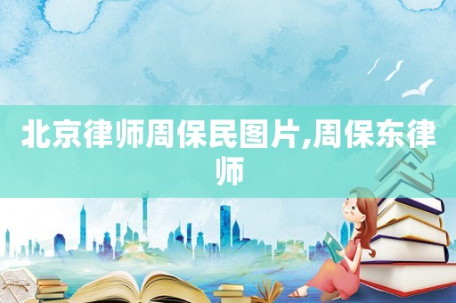 北京律師周保民圖片,周保東律師