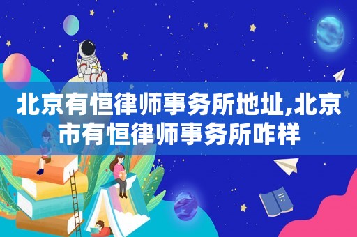 北京有恒律師事務(wù)所地址,北京市有恒律師事務(wù)所咋樣