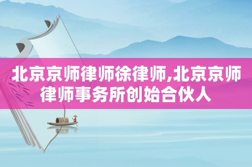 北京京師律師徐律師,北京京師律師事務(wù)所創(chuàng)始合伙人