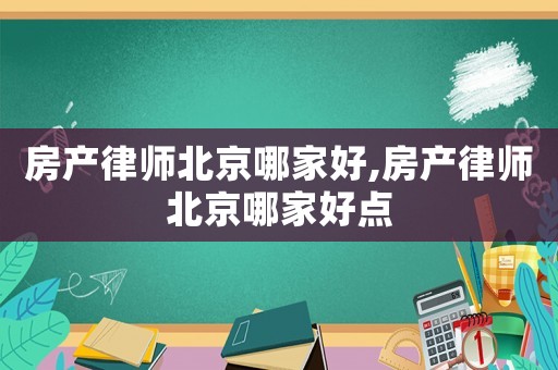 房產(chǎn)律師北京哪家好,房產(chǎn)律師北京哪家好點(diǎn)