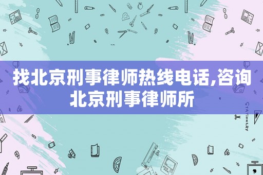 找北京刑事律師熱線電話,咨詢北京刑事律師所