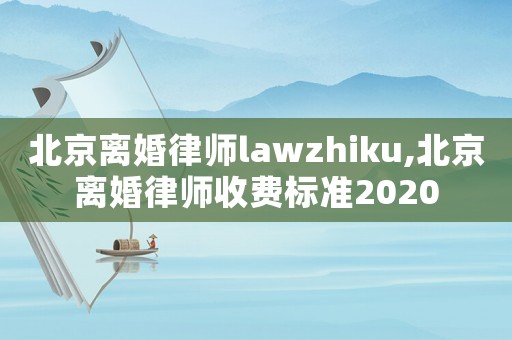 北京離婚律師lawzhiku,北京離婚律師收費(fèi)標(biāo)準(zhǔn)2020