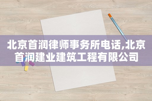 北京首潤律師事務(wù)所電話,北京首潤建業(yè)建筑工程有限公司