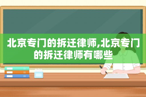 北京專門(mén)的拆遷律師,北京專門(mén)的拆遷律師有哪些
