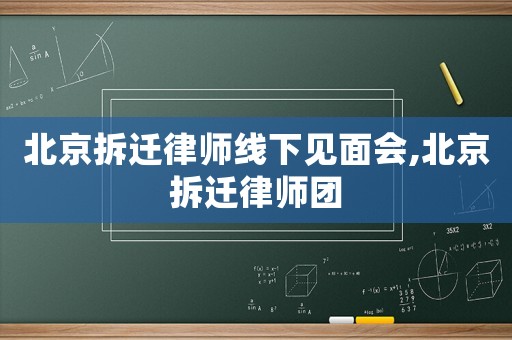 北京拆遷律師線下見面會,北京拆遷律師團(tuán)
