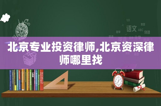 北京專業(yè)投資律師,北京資深律師哪里找