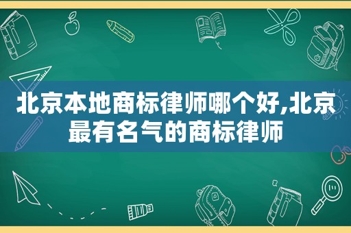 北京本地商標(biāo)律師哪個(gè)好,北京最有名氣的商標(biāo)律師