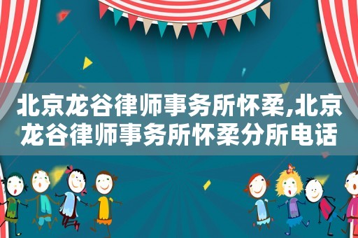 北京龍谷律師事務(wù)所懷柔,北京龍谷律師事務(wù)所懷柔分所電話