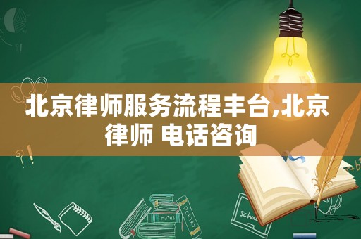 北京律師服務(wù)流程豐臺,北京 律師 電話咨詢