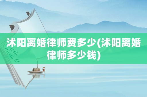 沭陽(yáng)離婚律師費(fèi)多少(沭陽(yáng)離婚律師多少錢)