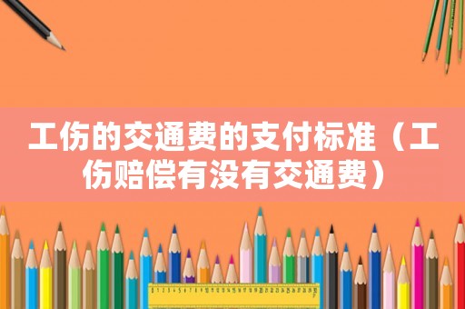 工傷的交通費(fèi)的支付標(biāo)準(zhǔn)（工傷賠償有沒有交通費(fèi)）