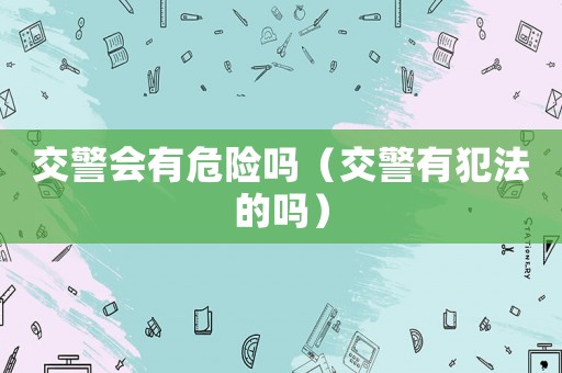 交警會有危險嗎（交警有犯法的嗎）