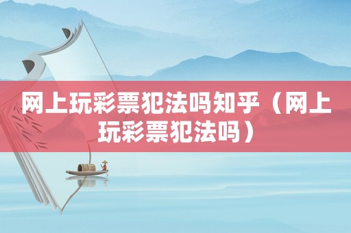 網(wǎng)上玩彩票犯法嗎知乎（網(wǎng)上玩彩票犯法嗎）
