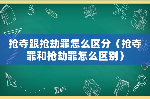 搶奪跟搶劫罪怎么區(qū)分（搶奪罪和搶劫罪怎么區(qū)別）