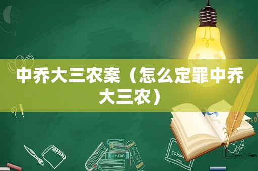 中喬大三農(nóng)案（怎么定罪中喬大三農(nóng)）