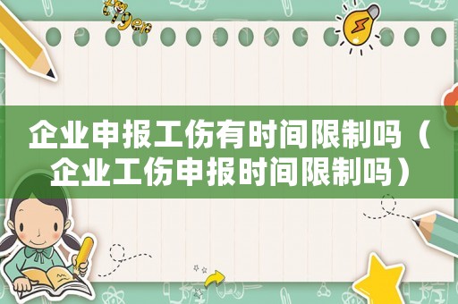 企業(yè)申報(bào)工傷有時(shí)間限制嗎（企業(yè)工傷申報(bào)時(shí)間限制嗎）