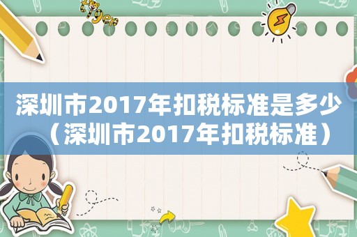 深圳市2017年扣稅標(biāo)準(zhǔn)是多少（深圳市2017年扣稅標(biāo)準(zhǔn)）