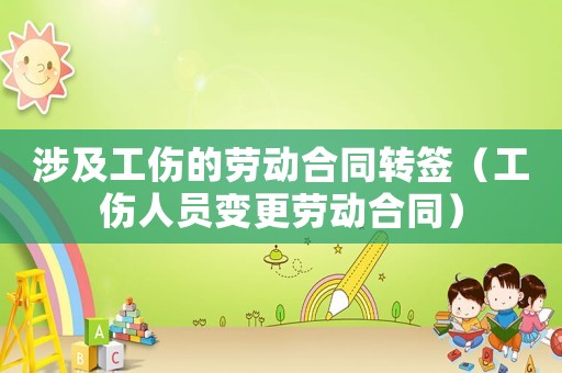 涉及工傷的勞動合同轉(zhuǎn)簽（工傷人員變更勞動合同）