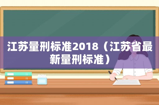 江蘇量刑標(biāo)準(zhǔn)2018（江蘇省最新量刑標(biāo)準(zhǔn)）