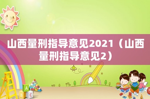 山西量刑指導(dǎo)意見(jiàn)2021（山西量刑指導(dǎo)意見(jiàn)2）