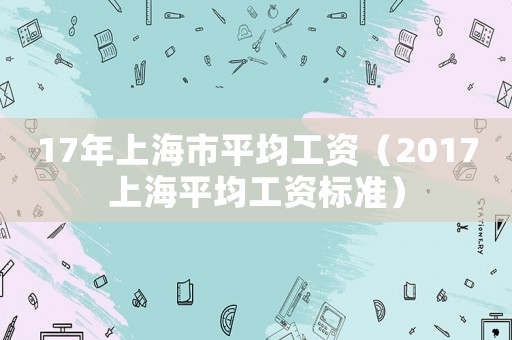 17年上海市平均工資（2017上海平均工資標(biāo)準(zhǔn)）
