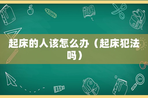 起床的人該怎么辦（起床犯法嗎）