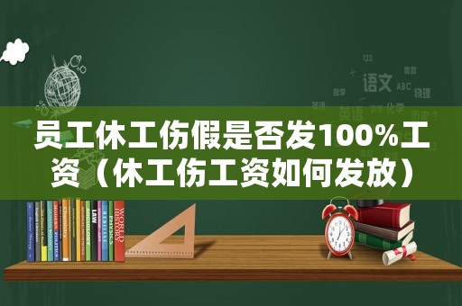 員工休工傷假是否發(fā)100%工資（休工傷工資如何發(fā)放）