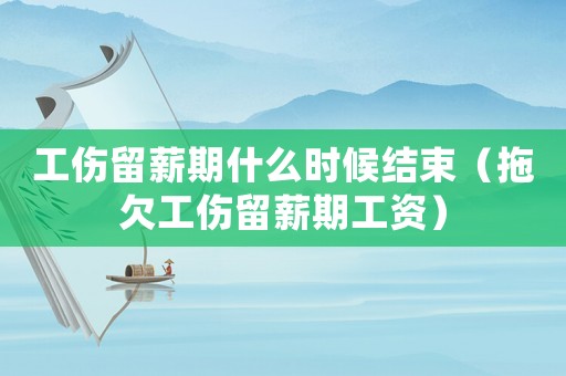 工傷留薪期什么時候結(jié)束（拖欠工傷留薪期工資）