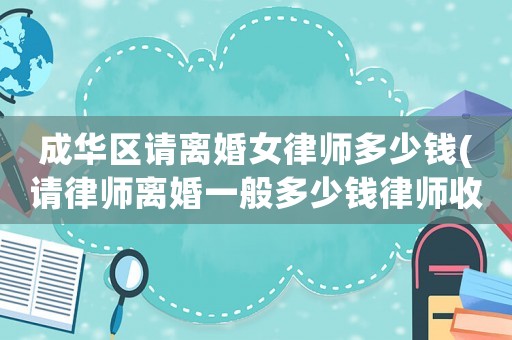 成華區(qū)請離婚女律師多少錢(請律師離婚一般多少錢律師收費標準)