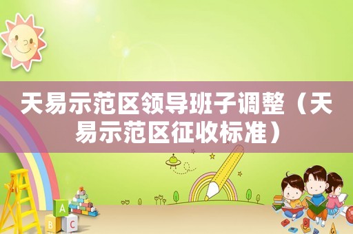 天易示范區(qū)領(lǐng)導班子調(diào)整（天易示范區(qū)征收標準）