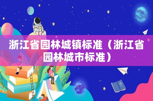 浙江省園林城鎮(zhèn)標(biāo)準(zhǔn)（浙江省園林城市標(biāo)準(zhǔn)）