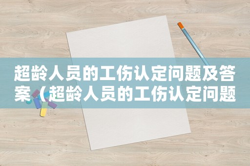 超齡人員的工傷認(rèn)定問題及答案（超齡人員的工傷認(rèn)定問題）