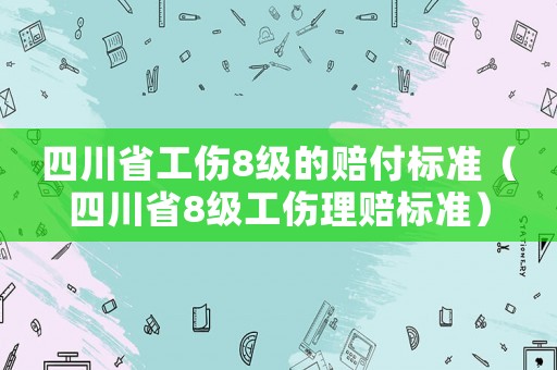 四川省工傷8級(jí)的賠付標(biāo)準(zhǔn)（四川省8級(jí)工傷理賠標(biāo)準(zhǔn)）