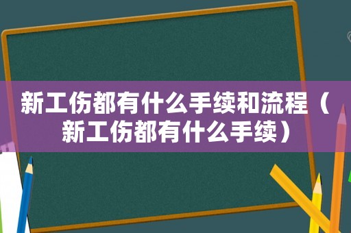 新工傷都有什么手續(xù)和流程（新工傷都有什么手續(xù)）