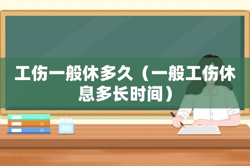 工傷一般休多久（一般工傷休息多長時間）