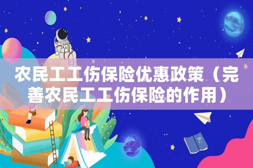 農民工工傷保險優(yōu)惠政策（完善農民工工傷保險的作用）