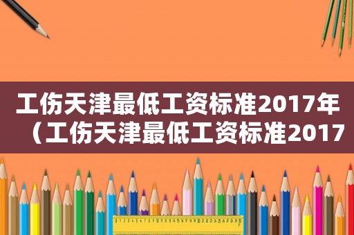 工傷天津最低工資標(biāo)準(zhǔn)2017年（工傷天津最低工資標(biāo)準(zhǔn)2017）