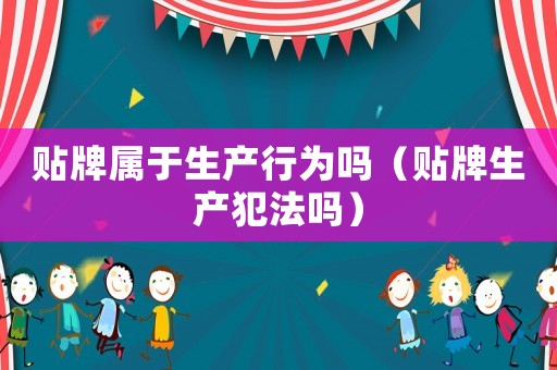貼牌屬于生產(chǎn)行為嗎（貼牌生產(chǎn)犯法嗎）