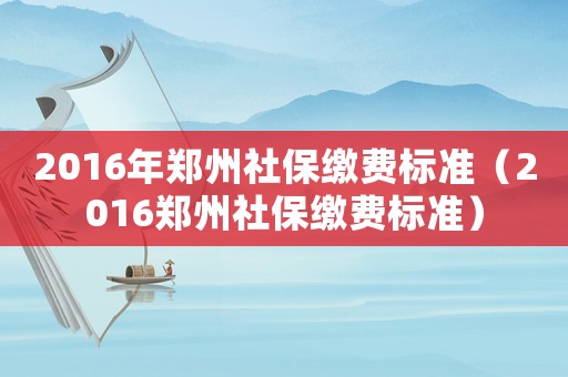 2016年鄭州社保繳費(fèi)標(biāo)準(zhǔn)（2016鄭州社保繳費(fèi)標(biāo)準(zhǔn)）