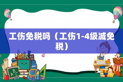 工傷免稅嗎（工傷1-4級(jí)減免稅）