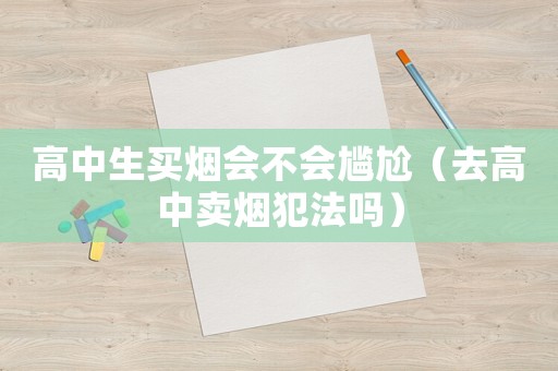 高中生買煙會不會尷尬（去高中賣煙犯法嗎）