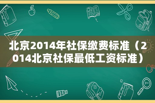 北京2014年社保繳費(fèi)標(biāo)準(zhǔn)（2014北京社保最低工資標(biāo)準(zhǔn)）