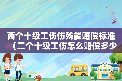 兩個(gè)十級(jí)工傷傷殘能賠償標(biāo)準(zhǔn)（二個(gè)十級(jí)工傷怎么賠償多少）