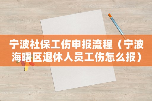 寧波社保工傷申報流程（寧波海曙區(qū)退休人員工傷怎么報）