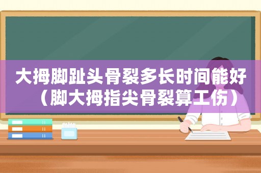 大拇腳趾頭骨裂多長(zhǎng)時(shí)間能好（腳大拇指尖骨裂算工傷）