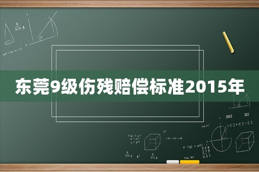 東莞9級傷殘賠償標準2015年