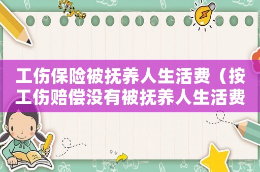 工傷保險(xiǎn)被撫養(yǎng)人生活費(fèi)（按工傷賠償沒有被撫養(yǎng)人生活費(fèi)）