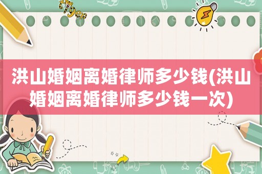 洪山婚姻離婚律師多少錢(qián)(洪山婚姻離婚律師多少錢(qián)一次)