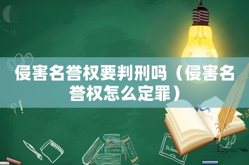 侵害名譽(yù)權(quán)要判刑嗎（侵害名譽(yù)權(quán)怎么定罪）