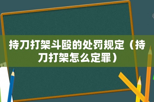 持刀打架斗毆的處罰規(guī)定（持刀打架怎么定罪）